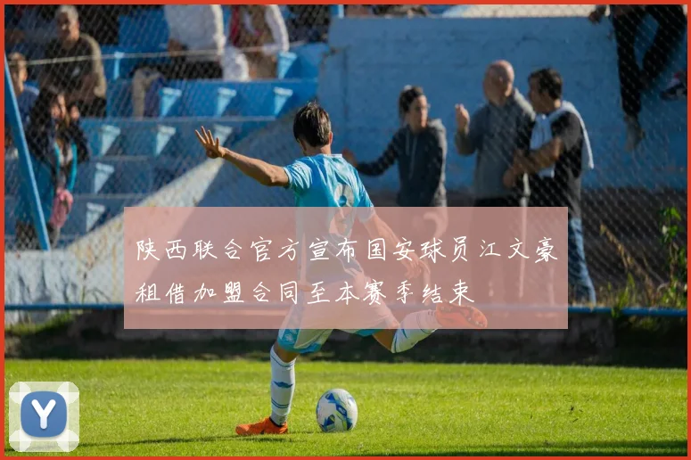 陕西联合官方宣布国安球员江文豪租借加盟合同至本赛季结束