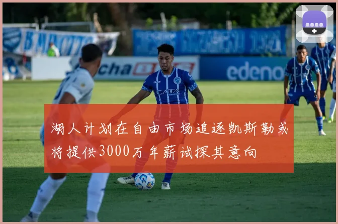 湖人计划在自由市场追逐凯斯勒或将提供3000万年薪试探其意向