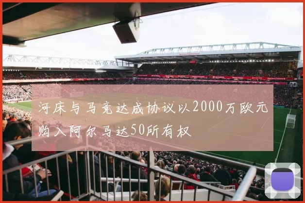 河床与马竞达成协议以2000万欧元购入阿尔马达50所有权