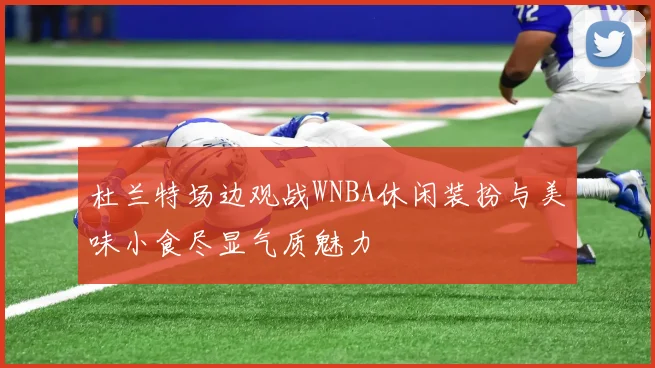 杜兰特场边观战WNBA休闲装扮与美味小食尽显气质魅力