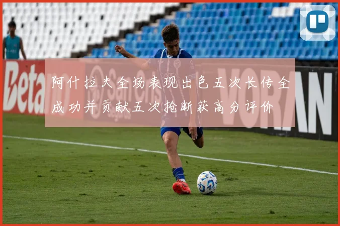 阿什拉夫全场表现出色五次长传全成功并贡献五次抢断获高分评价