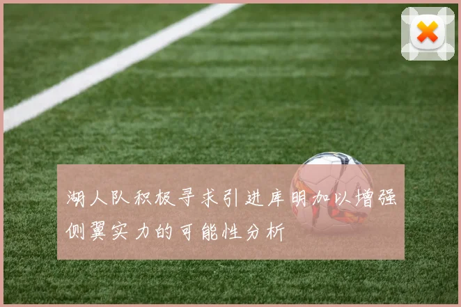 湖人队积极寻求引进库明加以增强侧翼实力的可能性分析
