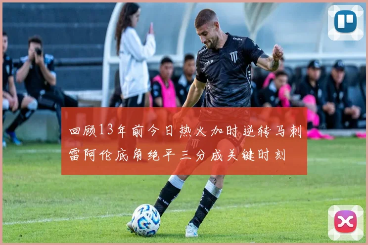 回顾13年前今日热火加时逆转马刺雷阿伦底角绝平三分成关键时刻