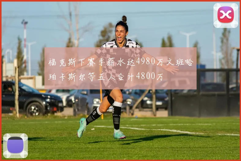 福克斯下赛季薪水达4980万文班哈珀卡斯尔等五人合计4800万